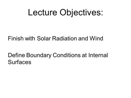 Lecture Objectives: Finish with Solar Radiation and Wind Define Boundary Conditions at Internal Surfaces.