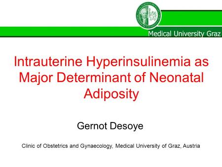 Medical University Graz Clinic of Obstetrics and Gynaecology, Medical University of Graz, Austria Gernot Desoye Intrauterine Hyperinsulinemia as Major.