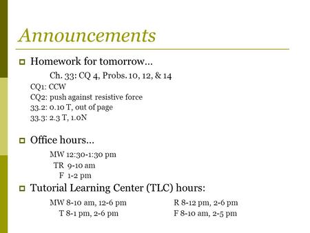 Announcements  Homework for tomorrow… Ch. 33: CQ 4, Probs. 10, 12, & 14 CQ1: CCW CQ2: push against resistive force 33.2: 0.10 T, out of page 33.3: 2.3.