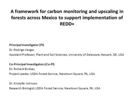 A framework for carbon monitoring and upscaling in forests across Mexico to support implementation of REDD+ Principal Investigator (PI) Dr. Rodrigo Vargas.