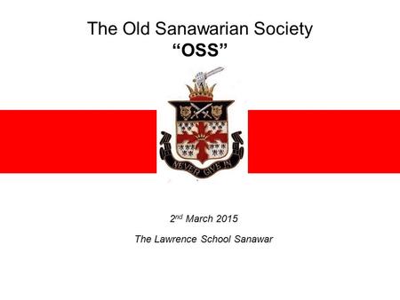 The Old Sanawarian Society “OSS” 2 nd March 2015 The Lawrence School Sanawar.