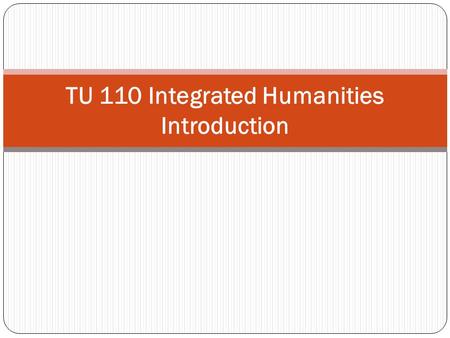 TU 110 Integrated Humanities Introduction. Ask yourself these questions… 1. Who am I? 2. What religious or moral beliefs do I really hold? 3. What are.