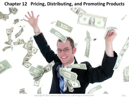 12-1 Copyright © 2013 Pearson Education, Inc. publishing as Prentice Hall Chapter 12 Pricing, Distributing, and Promoting Products.