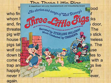 The Three Little Pigs There was a big, bad wolf looking for food who finally discovers three little pigs, each of whom has his own home made of straw,