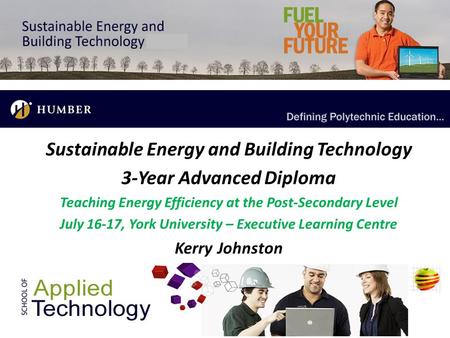 Sustainable Energy and Building Technology 3-Year Advanced Diploma Teaching Energy Efficiency at the Post-Secondary Level July 16-17, York University –