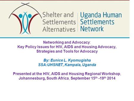 Networking and Advocacy: Key Policy Issues for HIV, AIDS and Housing Advocacy, Strategies and Tools for Advocacy By: Eunice L. Kyomugisha SSA:UHSNET,