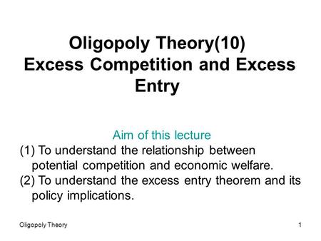 Oligopoly Theory1 Oligopoly Theory(10) Excess Competition and Excess Entry Aim of this lecture (1) To understand the relationship between potential competition.