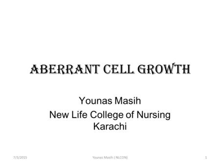 Aberrant cell Growth Younas Masih New Life College of Nursing Karachi 7/3/20151Younas Masih ( NLCON)