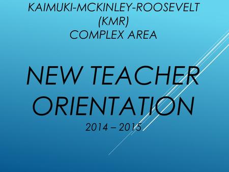 KAIMUKI-MCKINLEY-ROOSEVELT (KMR) COMPLEX AREA NEW TEACHER ORIENTATION 2014 – 2015.