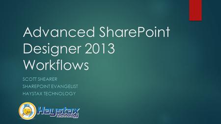 Advanced SharePoint Designer 2013 Workflows SCOTT SHEARER SHAREPOINT EVANGELIST HAYSTAX TECHNOLOGY.