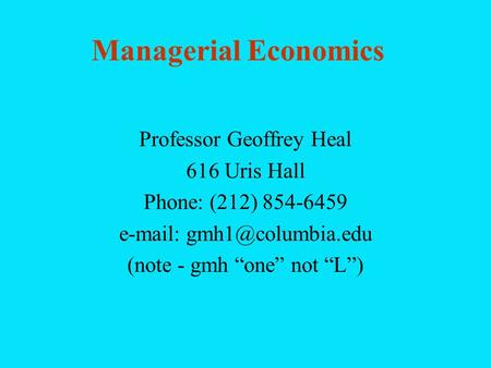 Managerial Economics Professor Geoffrey Heal 616 Uris Hall