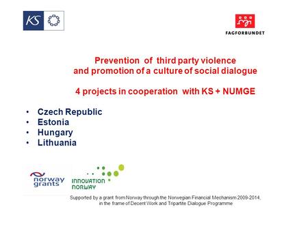 Prevention of third party violence and promotion of a culture of social dialogue 4 projects in cooperation with KS + NUMGE Czech Republic Estonia Hungary.