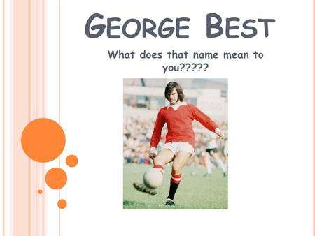 G EORGE B EST What does that name mean to you?????