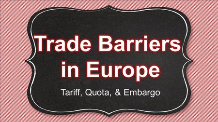 Trade Barriers in Europe Tariff, Quota, & Embargo.