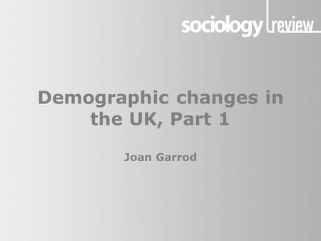 Demographic changes in the UK, Part 1 Joan Garrod