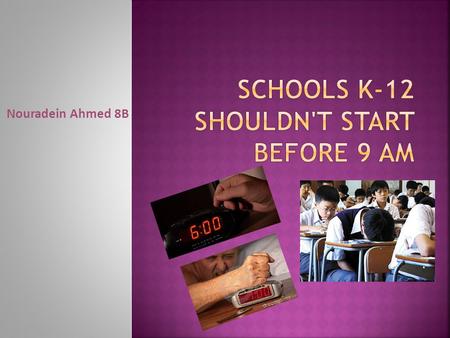 Nouradein Ahmed 8B.  Having to wake up at 7 AM or earlier just to get ready for school is a bummer. We all would love to get some extra time to sleep.