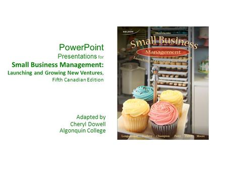 PowerPoint Presentations for Small Business Management: Launching and Growing New Ventures, Fifth Canadian Edition Adapted by Cheryl Dowell Algonquin.