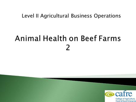 Level II Agricultural Business Operations.  To have an awareness of notifiable and zoonotic diseases  To know how to control 2 parasitic diseases 