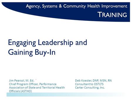 Engaging Leadership and Gaining Buy-In Jim Pearsol, M. Ed. `Deb Koester, DNP, MSN, RN Chief Program Officer, PerformanceConsultant to OSTLTS Association.