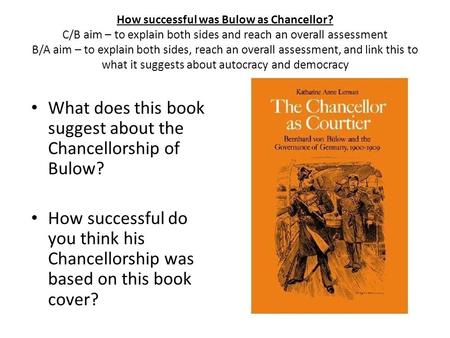 How successful was Bulow as Chancellor? C/B aim – to explain both sides and reach an overall assessment B/A aim – to explain both sides, reach an overall.