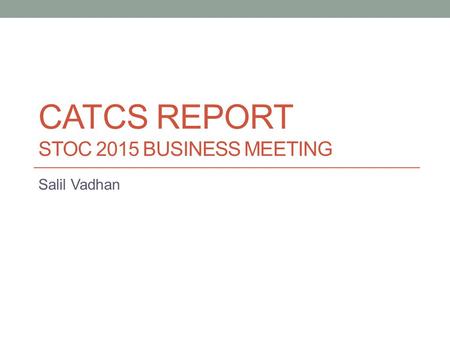 CATCS REPORT STOC 2015 BUSINESS MEETING Salil Vadhan.