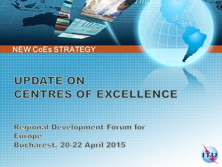 NEW CoEs STRATEGY. CoE CoEs Network Why? Changing sector environment New capacity building responses When? WTDC-10 Resolution 73 What? New CoEs strategy.