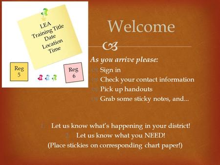   As you arrive please:  Sign in  Check your contact information  Pick up handouts  Grab some sticky notes, and... Welcome LEA Training Title Date.