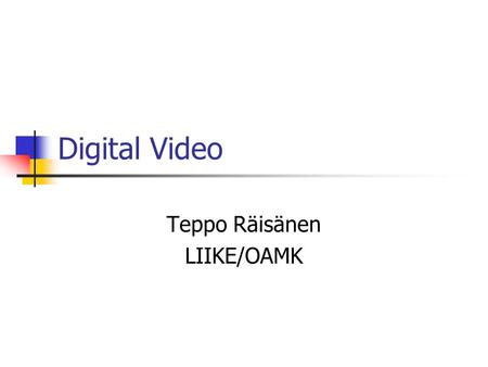 Digital Video Teppo Räisänen LIIKE/OAMK. General Information Originally video material was processed using analog tools Nowadays it is common, that digital.