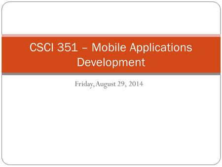 Friday, August 29, 2014 CSCI 351 – Mobile Applications Development.