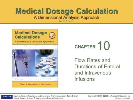 Medical Dosage Calculation Copyright ©2012, ©2008 by Pearson Education, Inc. All rights reserved. Medical Dosage Calculations: A Dimensional Analysis Approach,