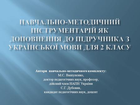 Автори навчально - методичного комплекту : М. С. Вашуленко, доктор педагогічних наук, професор, дійсний член НАПН України С. Г. Дубовик, кандидат педагогічних.