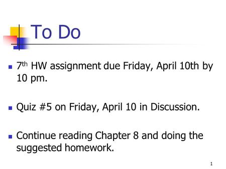 To Do 7 th HW assignment due Friday, April 10th by 10 pm. Quiz #5 on Friday, April 10 in Discussion. Continue reading Chapter 8 and doing the suggested.