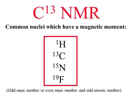 C13 NMR 1H 13C 15N 19F Common nuclei which have a magnetic moment: