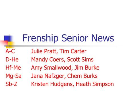 Frenship Senior News A-CJulie Pratt, Tim Carter D-HeMandy Coers, Scott Sims Hf-MeAmy Smallwood, Jim Burke Mg-SaJana Nafzger, Chem Burks Sb-ZKristen Hudgens,