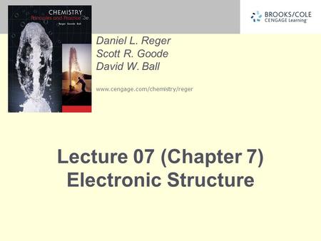 Daniel L. Reger Scott R. Goode David W. Ball www.cengage.com/chemistry/reger Lecture 07 (Chapter 7) Electronic Structure.