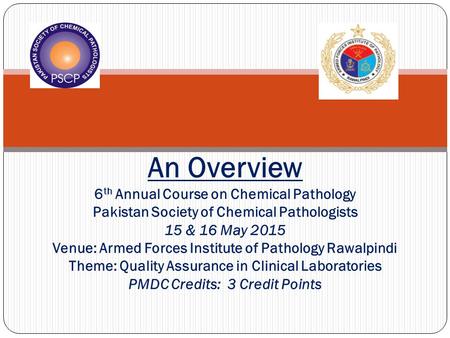 An Overview 6th Annual Course on Chemical Pathology Pakistan Society of Chemical Pathologists 15 & 16 May 2015 Venue: Armed Forces Institute of Pathology.