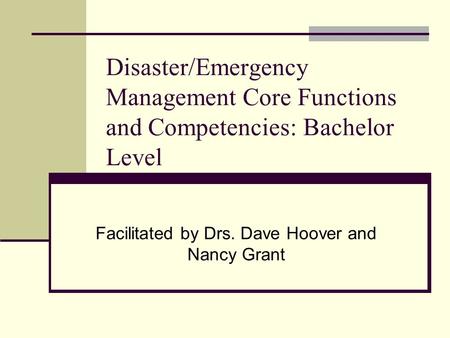 Disaster/Emergency Management Core Functions and Competencies: Bachelor Level Facilitated by Drs. Dave Hoover and Nancy Grant.