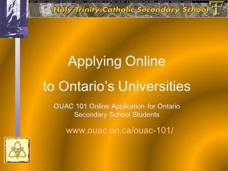 OUAC 101 Online Application for Ontario Secondary School Students Applying Online to Ontario’s Universities www.ouac.on.ca/ouac-101/