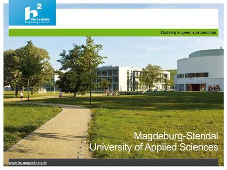 Magdeburg-Stendal University of Applied Sciences Studying in green surroundings www.hs-magdeburg.de.