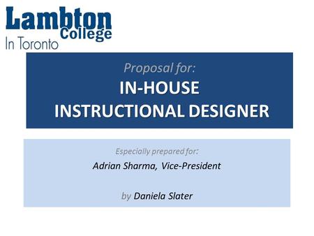 IN-HOUSE INSTRUCTIONAL DESIGNER Proposal for: IN-HOUSE INSTRUCTIONAL DESIGNER Especially prepared for : Adrian Sharma, Vice-President by Daniela Slater.