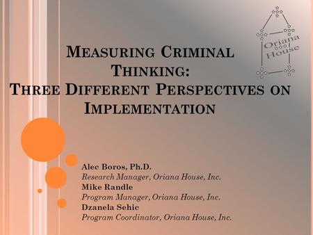 M EASURING C RIMINAL T HINKING : T HREE D IFFERENT P ERSPECTIVES ON I MPLEMENTATION Alec Boros, Ph.D. Research Manager, Oriana House, Inc. Mike Randle.