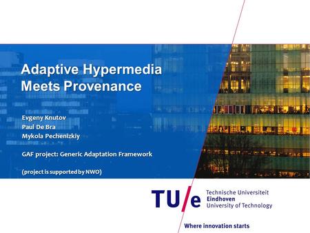 Adaptive Hypermedia Meets Provenance Evgeny Knutov Paul De Bra Mykola Pechenizkiy GAF project: Generic Adaptation Framework (project is supported byNWO.