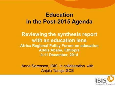 1 Anne Sørensen, IBIS in collaboration with Anjela Taneja,GCE Education in the Post-2015 Agenda Reviewing the synthesis report with an education lens Africa.