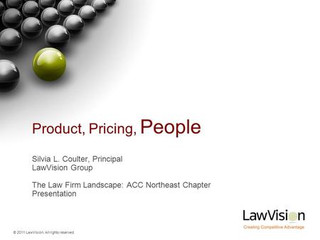 © 2011 LawVision. All rights reserved. Product, Pricing, People Silvia L. Coulter, Principal LawVision Group The Law Firm Landscape: ACC Northeast Chapter.