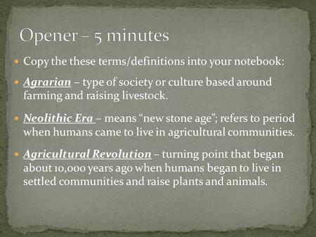 Opener – 5 minutes Copy the these terms/definitions into your notebook: Agrarian – type of society or culture based around farming and raising livestock.