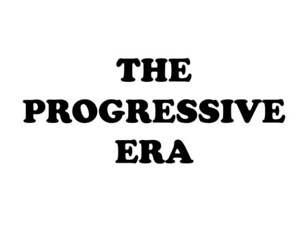 THE PROGRESSIVE ERA.