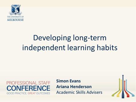 Developing long-term independent learning habits Simon Evans Ariana Henderson Academic Skills Advisers.