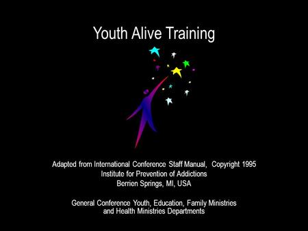 Youth Alive Training Adapted from International Conference Staff Manual, Copyright 1995 Institute for Prevention of Addictions Berrien Springs, MI, USA.