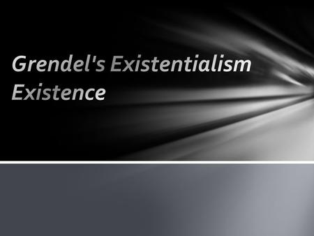 When Grendel encounters the all-knowing Dragon, the philosophy of existentialism becomes evident in the words of the Dragon. Overall, the Dragon contradicts.