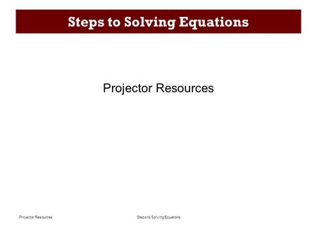 Steps to Solving EquationsProjector Resources Steps to Solving Equations Projector Resources.